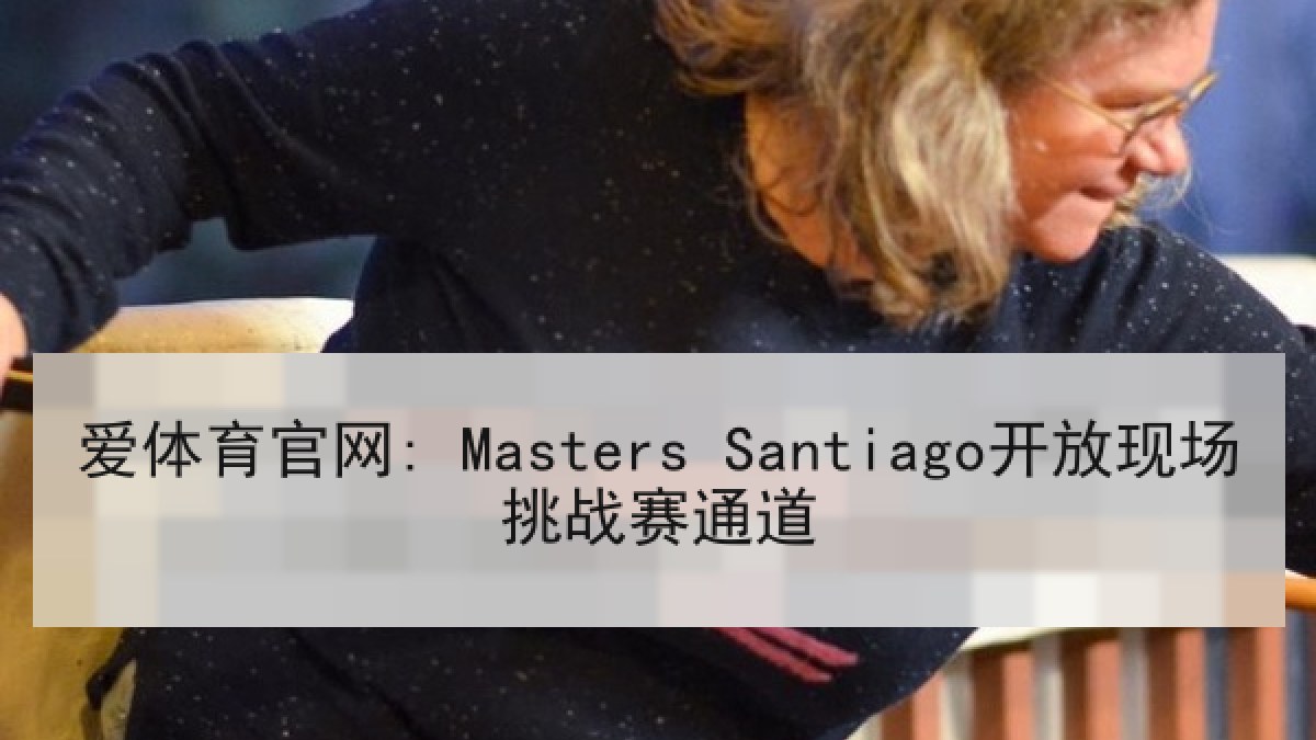 爱体育官网: Masters Santiago开放现场挑战赛通道