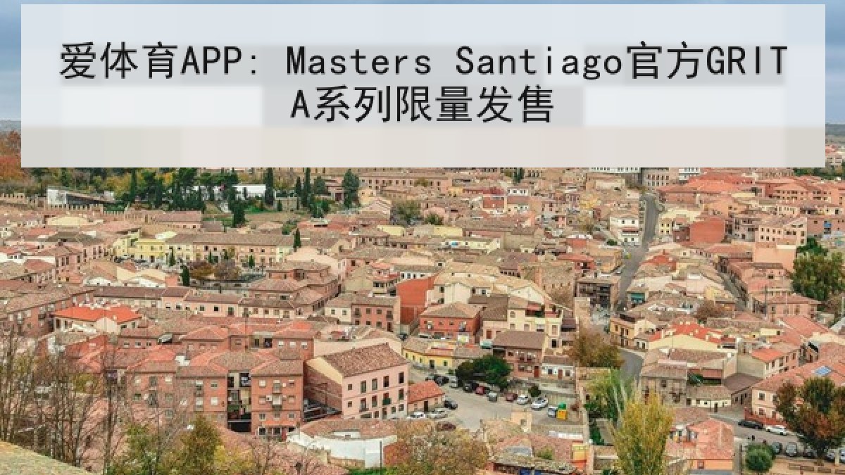 爱体育APP: Masters Santiago官方GRITA系列限量发售