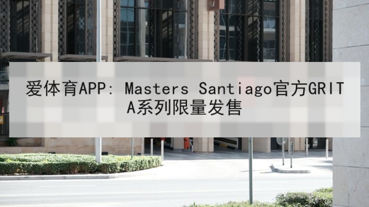 爱体育APP: Masters Santiago官方GRITA系列限量发售