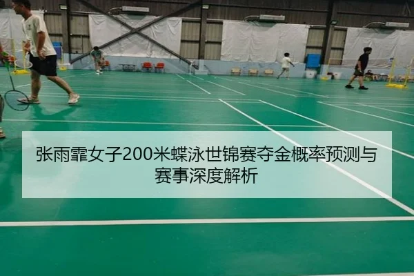 张雨霏女子200米蝶泳世锦赛夺金概率预测与赛事深度解析