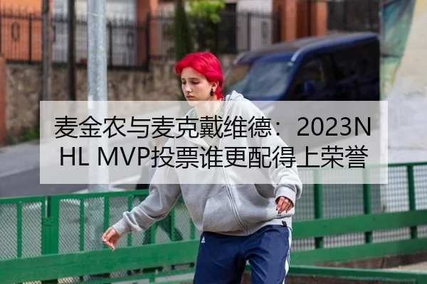 麦金农与麦克戴维德：2023NHL MVP投票谁更配得上荣誉