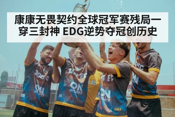 康康无畏契约全球冠军赛残局一穿三封神 EDG逆势夺冠创历史