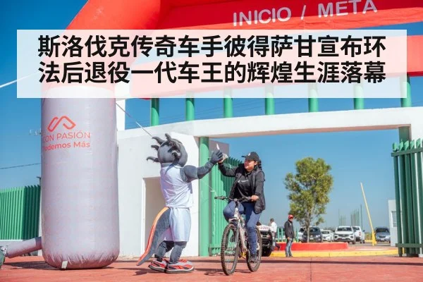 斯洛伐克传奇车手彼得萨甘宣布环法后退役一代车王的辉煌生涯落幕