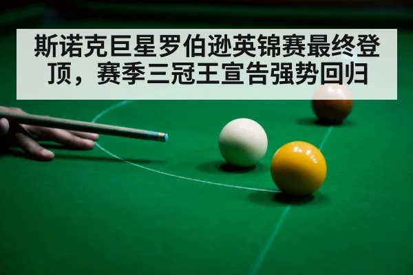 斯诺克巨星罗伯逊英锦赛最终登顶，赛季三冠王宣告强势回归
