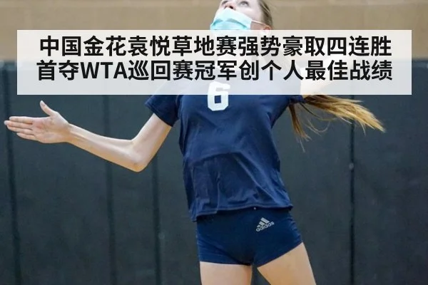 中国金花袁悦草地赛强势豪取四连胜首夺WTA巡回赛冠军创个人最佳战绩
